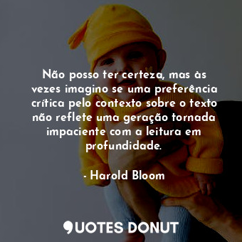  Não posso ter certeza, mas às vezes imagino se uma preferência crítica pelo cont... - Harold Bloom - Quotes Donut