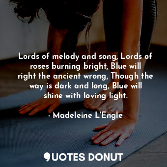  Lords of melody and song, Lords of roses burning bright, Blue will right the anc... - Madeleine L&#039;Engle - Quotes Donut