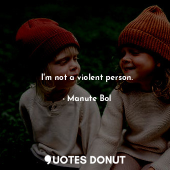 I&#39;m not a violent person.