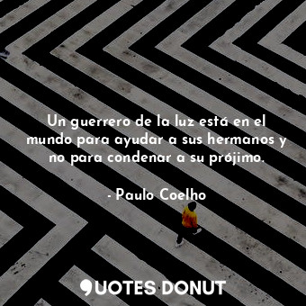  Un guerrero de la luz está en el mundo para ayudar a sus hermanos y no para cond... - Paulo Coelho - Quotes Donut
