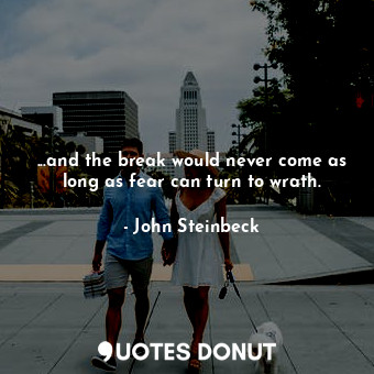  ...and the break would never come as long as fear can turn to wrath.... - John Steinbeck - Quotes Donut