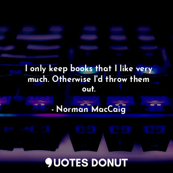  I only keep books that I like very much. Otherwise I&#39;d throw them out.... - Norman MacCaig - Quotes Donut