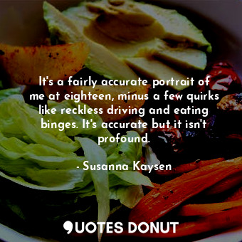  It's a fairly accurate portrait of me at eighteen, minus a few quirks like reckl... - Susanna Kaysen - Quotes Donut