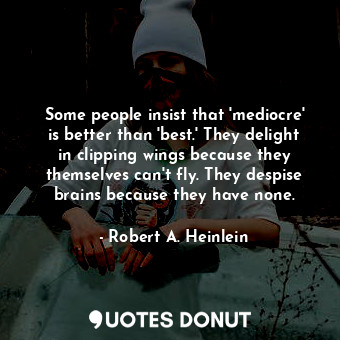  Some people insist that 'mediocre' is better than 'best.' They delight in clippi... - Robert A. Heinlein - Quotes Donut