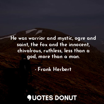  He was warrior and mystic, ogre and saint, the fox and the innocent, chivalrous,... - Frank Herbert - Quotes Donut