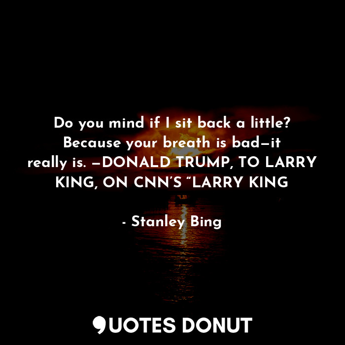  Do you mind if I sit back a little? Because your breath is bad—it really is. —DO... - Stanley Bing - Quotes Donut