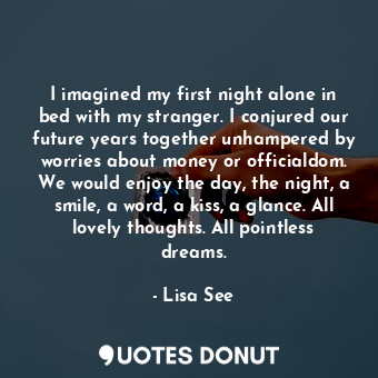  I imagined my first night alone in bed with my stranger. I conjured our future y... - Lisa See - Quotes Donut