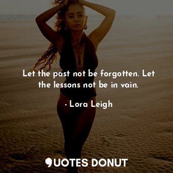 Let the past not be forgotten. Let the lessons not be in vain.