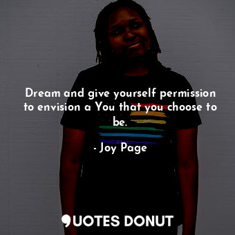  Dream and give yourself permission to envision a You that you choose to be.... - Joy Page - Quotes Donut