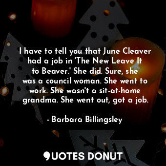  I have to tell you that June Cleaver had a job in &#39;The New Leave It to Beave... - Barbara Billingsley - Quotes Donut