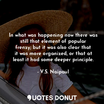  In what was happening now there was still that element of popular frenzy; but it... - V.S. Naipaul - Quotes Donut