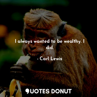  I always wanted to be wealthy. I did.... - Carl Lewis - Quotes Donut