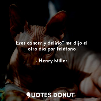  Eres cáncer y delirio" me dijo el otro día por teléfono... - Henry Miller - Quotes Donut