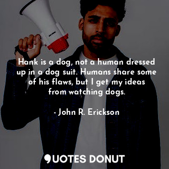  Hank is a dog, not a human dressed up in a dog suit. Humans share some of his fl... - John R. Erickson - Quotes Donut