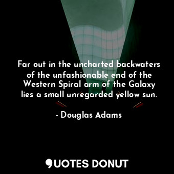 Far out in the uncharted backwaters of the unfashionable end of the Western Spiral arm of the Galaxy lies a small unregarded yellow sun.