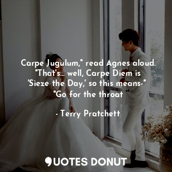 Carpe Jugulum," read Agnes aloud. "That's... well, Carpe Diem is 'Sieze the Day,' so this means-"  "Go for the throat