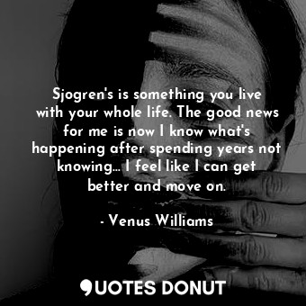  Sjogren&#39;s is something you live with your whole life. The good news for me i... - Venus Williams - Quotes Donut