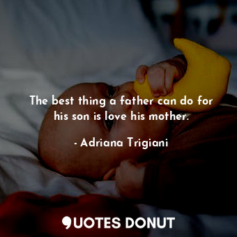 The best thing a father can do for his son is love his mother.
