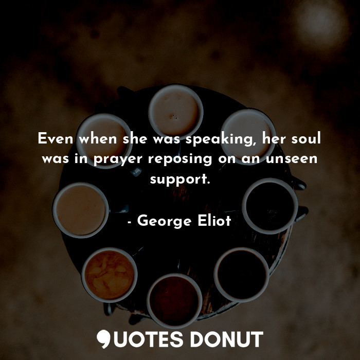 Even when she was speaking, her soul was in prayer reposing on an unseen support.