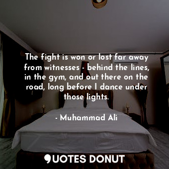  The fight is won or lost far away from witnesses - behind the lines, in the gym,... - Muhammad Ali - Quotes Donut