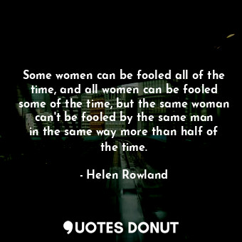  Some women can be fooled all of the time, and all women can be fooled some of th... - Helen Rowland - Quotes Donut