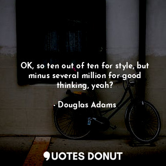  OK, so ten out of ten for style, but minus several million for good thinking, ye... - Douglas Adams - Quotes Donut