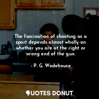  The fascination of shooting as a sport depends almost wholly on whether you are ... - P. G. Wodehouse - Quotes Donut