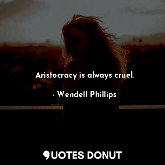  Aristocracy is always cruel.... - Wendell Phillips - Quotes Donut