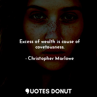  Excess of wealth is cause of covetousness.... - Christopher Marlowe - Quotes Donut