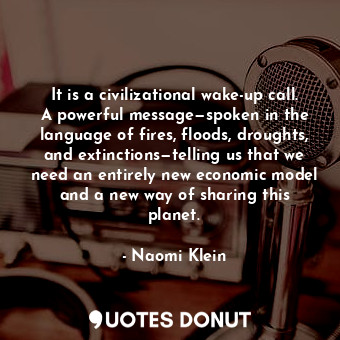  It is a civilizational wake-up call. A powerful message—spoken in the language o... - Naomi Klein - Quotes Donut