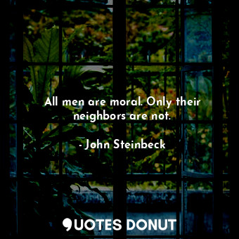  All men are moral. Only their neighbors are not.... - John Steinbeck - Quotes Donut