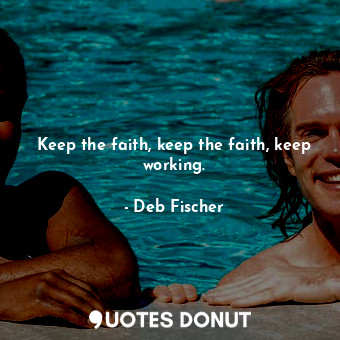  Keep the faith, keep the faith, keep working.... - Deb Fischer - Quotes Donut