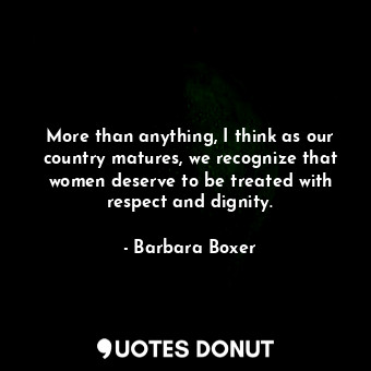  More than anything, I think as our country matures, we recognize that women dese... - Barbara Boxer - Quotes Donut