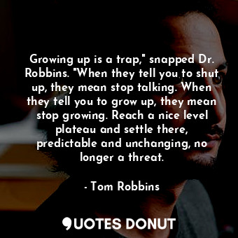  Growing up is a trap," snapped Dr. Robbins. "When they tell you to shut up, they... - Tom Robbins - Quotes Donut