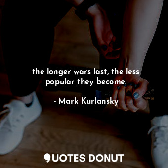  the longer wars last, the less popular they become.... - Mark Kurlansky - Quotes Donut