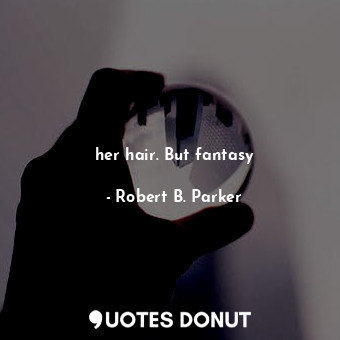  her hair. But fantasy... - Robert B. Parker - Quotes Donut