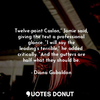  Twelve-point Caslon,” Jamie said, giving the text a professional glance. “I will... - Diana Gabaldon - Quotes Donut