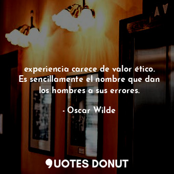  experiencia carece de valor ético. Es sencillamente el nombre que dan los hombre... - Oscar Wilde - Quotes Donut
