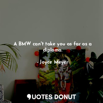  A BMW can&#39;t take you as far as a diploma.... - Joyce Meyer - Quotes Donut