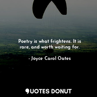  Poetry is what frightens. It is rare, and worth waiting for.... - Joyce Carol Oates - Quotes Donut