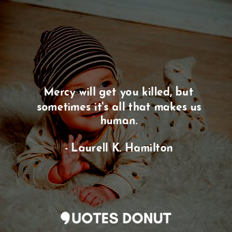  Mercy will get you killed, but sometimes it's all that makes us human.... - Laurell K. Hamilton - Quotes Donut