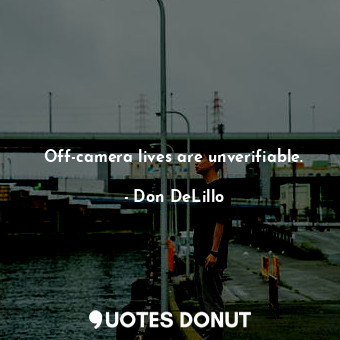  Off-camera lives are unverifiable.... - Don DeLillo - Quotes Donut