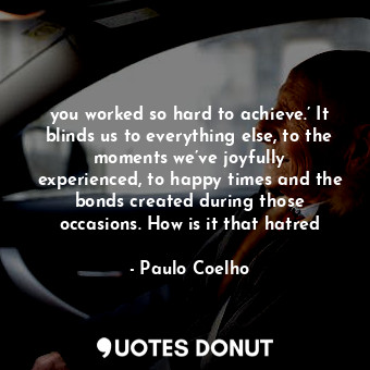  you worked so hard to achieve.’ It blinds us to everything else, to the moments ... - Paulo Coelho - Quotes Donut