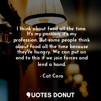  I think about food all the time. It&#39;s my passion; it&#39;s my profession. Bu... - Cat Cora - Quotes Donut
