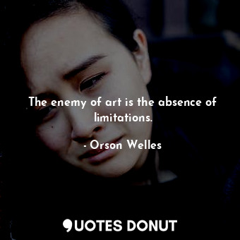  The enemy of art is the absence of limitations.... - Orson Welles - Quotes Donut
