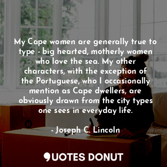 My Cape women are generally true to type - big hearted, motherly women who love the sea. My other characters, with the exception of the Portuguese, who I occasionally mention as Cape dwellers, are obviously drawn from the city types one sees in everyday life.