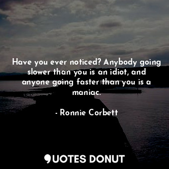  Have you ever noticed? Anybody going slower than you is an idiot, and anyone goi... - Ronnie Corbett - Quotes Donut