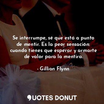  Se interrumpe, sé que está a punto de mentir. Es la peor sensación: cuando tiene... - Gillian Flynn - Quotes Donut