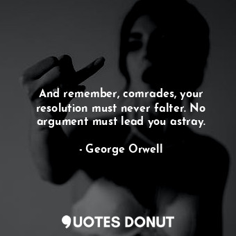  And remember, comrades, your resolution must never falter. No argument must lead... - George Orwell - Quotes Donut