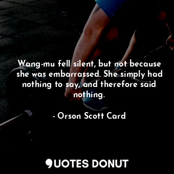  Wang-mu fell silent, but not because she was embarrassed. She simply had nothing... - Orson Scott Card - Quotes Donut